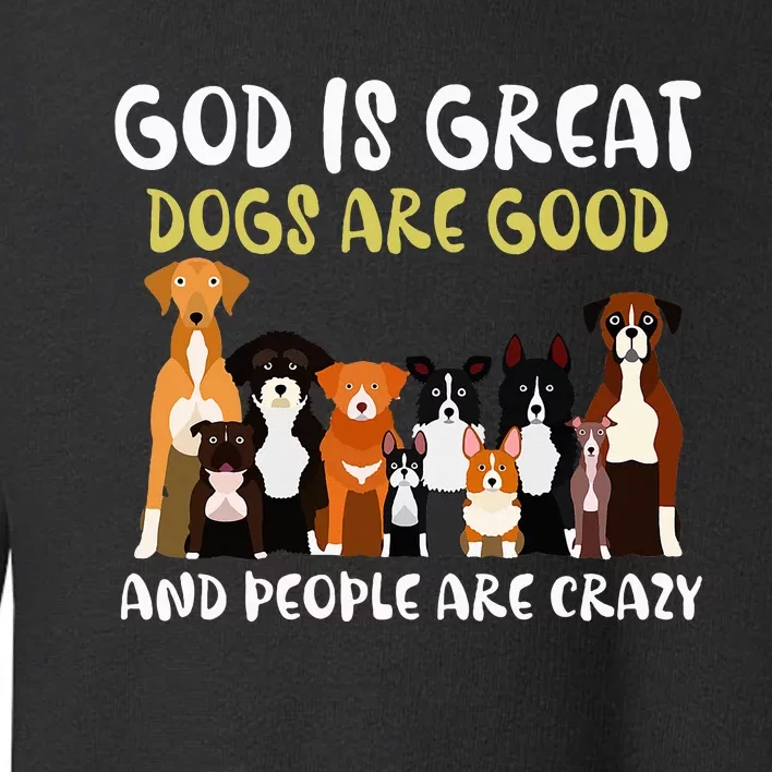 God Is Great Dogs Are Good And People Are Crazy Toddler Sweatshirt