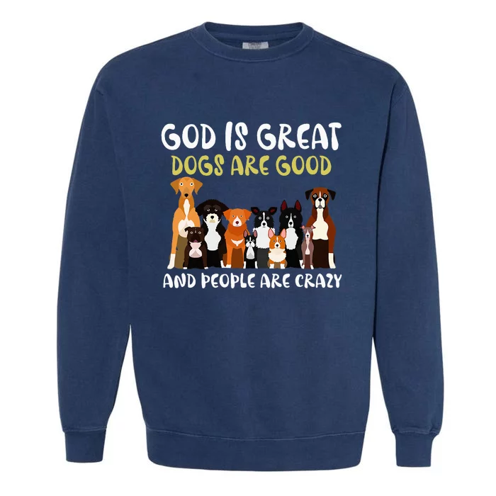 God Is Great Dogs Are Good And People Are Crazy Garment-Dyed Sweatshirt