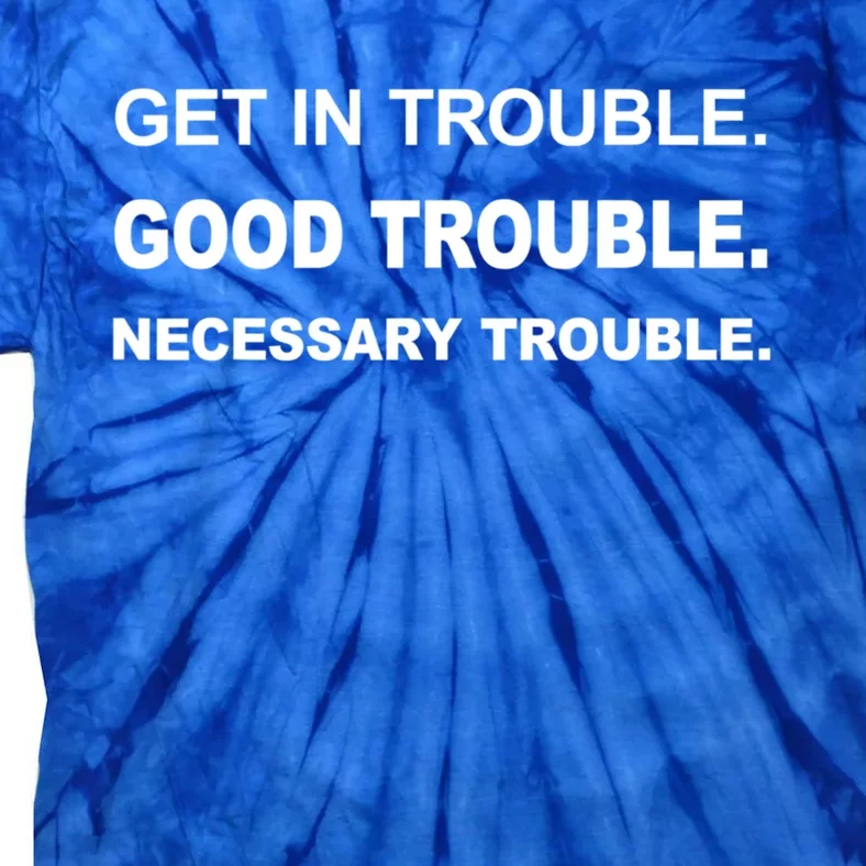 Get In Good Necessary Trouble Funny Gift Social Justice Gift Tie-Dye T-Shirt