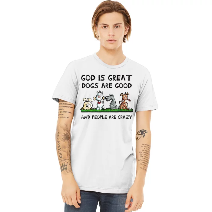 God Is Great Dogs Are Good And People Are Crazy Premium T-Shirt