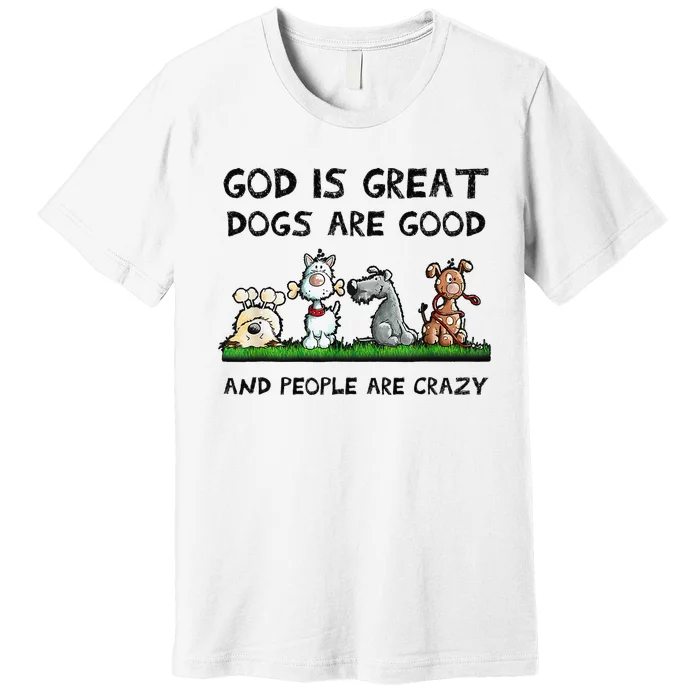 God Is Great Dogs Are Good And People Are Crazy Premium T-Shirt