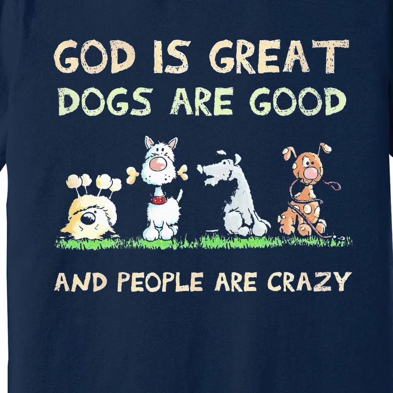 God Is Great Dogs Are Good And People Are Crazy Premium T-Shirt