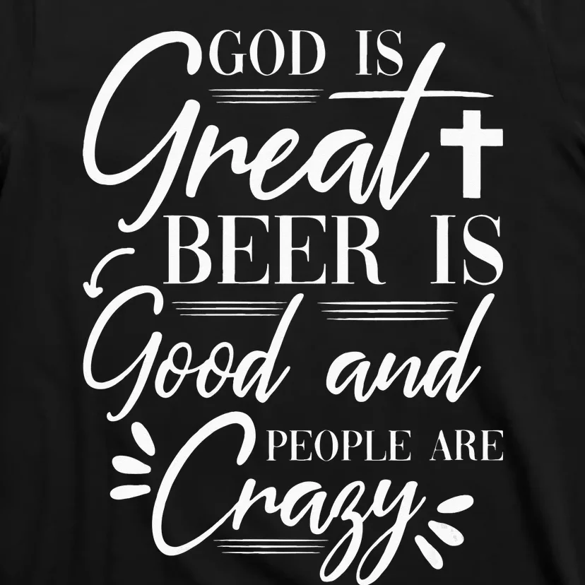 God Is Great Beer Is Good And People Are Crazy Drinking Gift T-Shirt