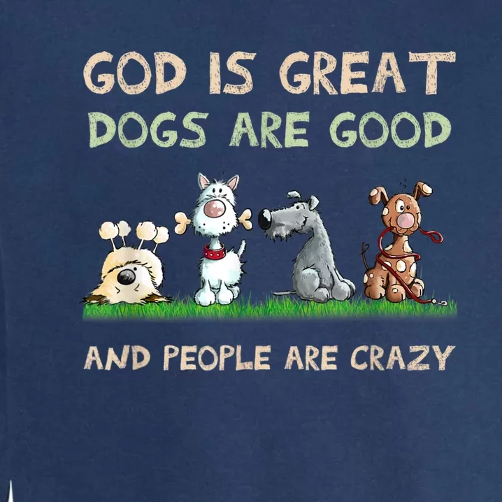 God Is Great Dogs Are Good And People Are Crazy Garment-Dyed Sweatshirt