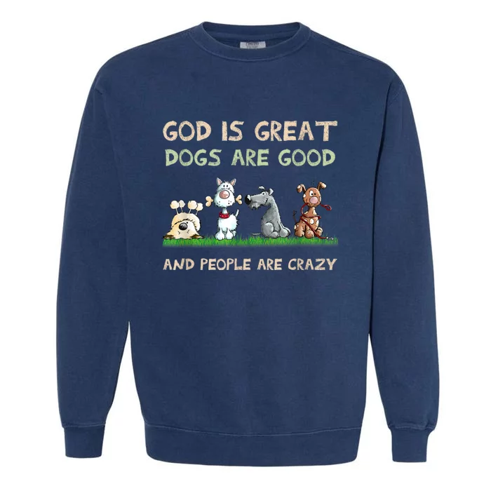 God Is Great Dogs Are Good And People Are Crazy Garment-Dyed Sweatshirt