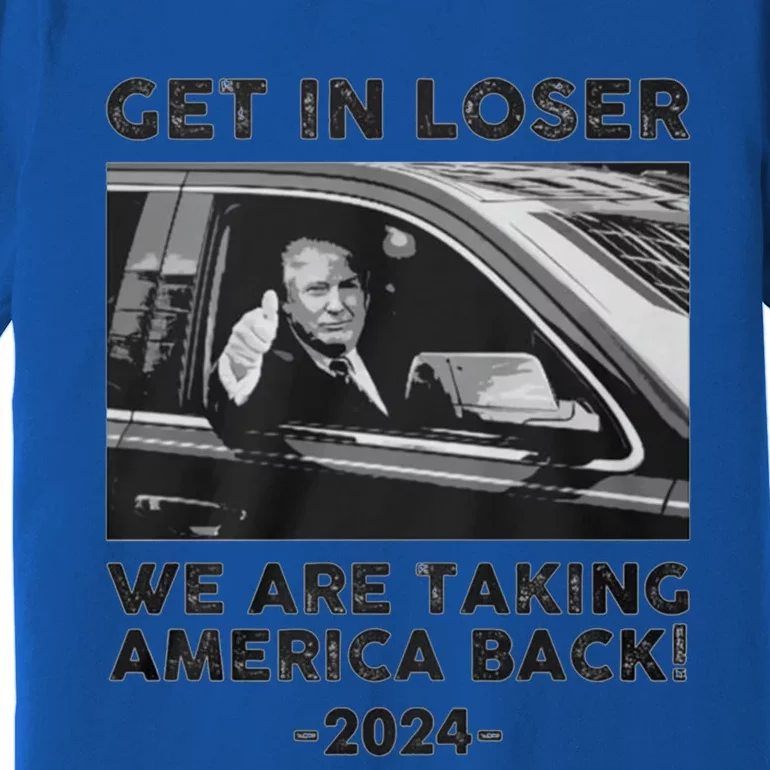 Get In Loser We Are Talking America Back Trump 2024 Gift Premium T-Shirt