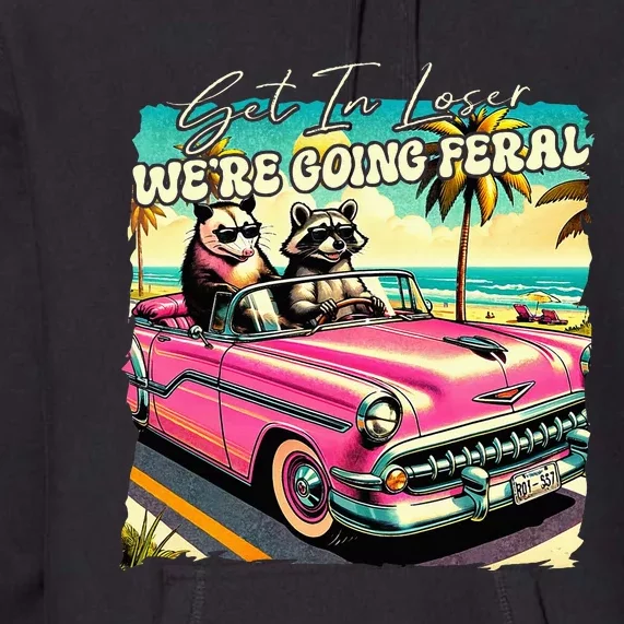 Get In Loser WeRe Going Feral Sassy Opossum Raccoon Premium Hoodie