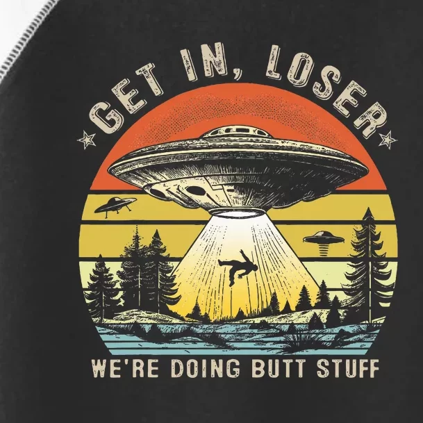 Get In Loser WeRe Doing Butt Stuff Alien Abduction Toddler Fine Jersey T-Shirt