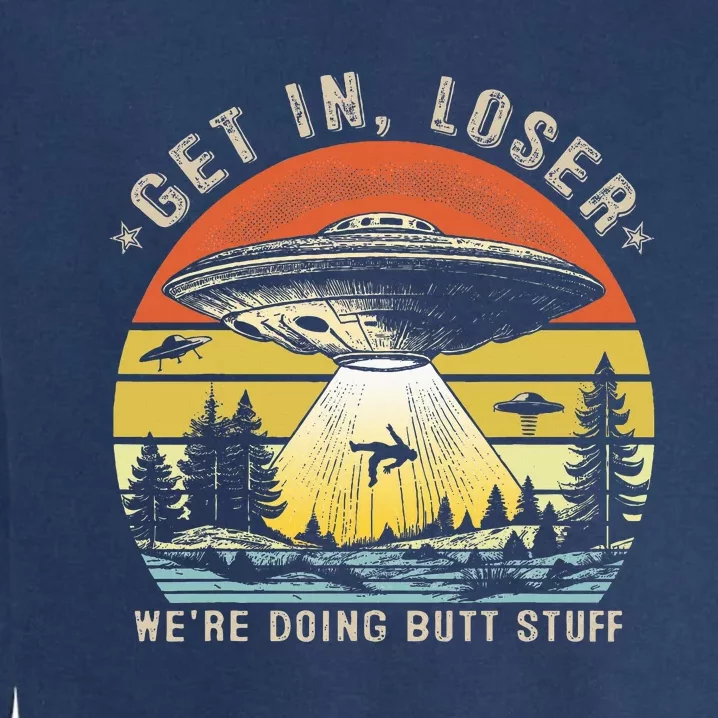 Get In Loser WeRe Doing Butt Stuff Alien Abduction Garment-Dyed Sweatshirt