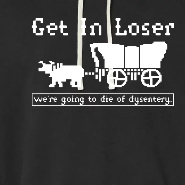 Get In Loser Were Going To Die Of Dysentery Garment-Dyed Fleece Hoodie