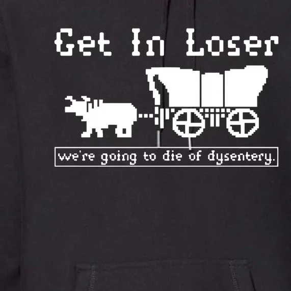 Get In Loser Were Going To Die Of Dysentery Premium Hoodie