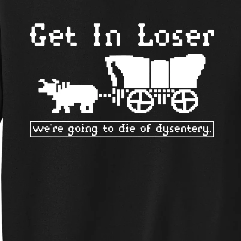 Get In Loser Were Going To Die Of Dysentery Tall Sweatshirt