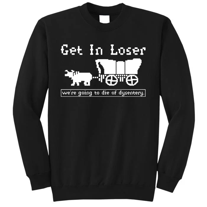 Get In Loser Were Going To Die Of Dysentery Tall Sweatshirt