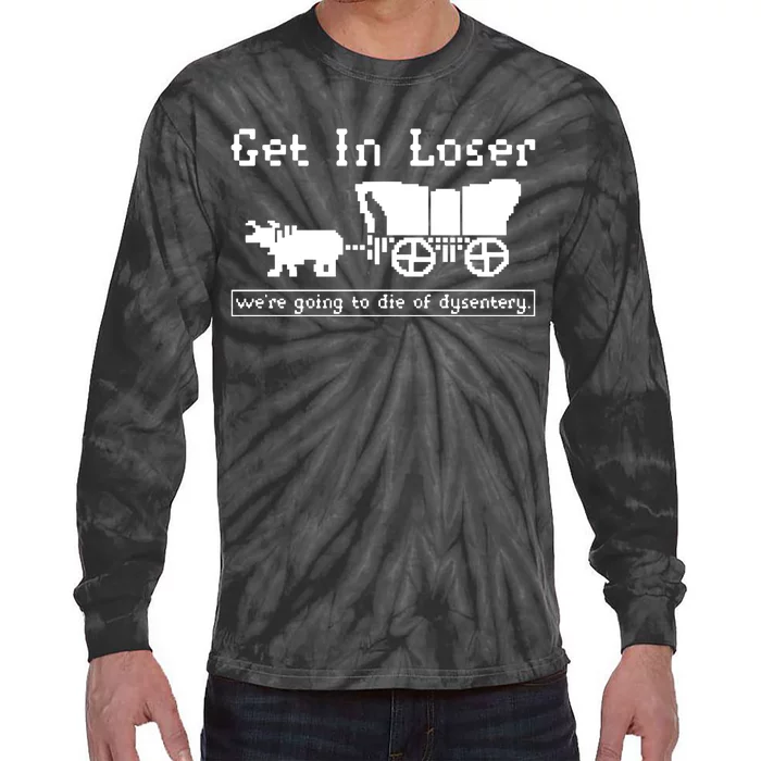 Get In Loser Were Going To Die Of Dysentery Tie-Dye Long Sleeve Shirt