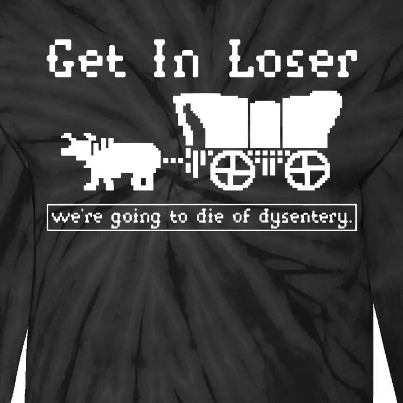 Get In Loser Were Going To Die Of Dysentery Tie-Dye Long Sleeve Shirt