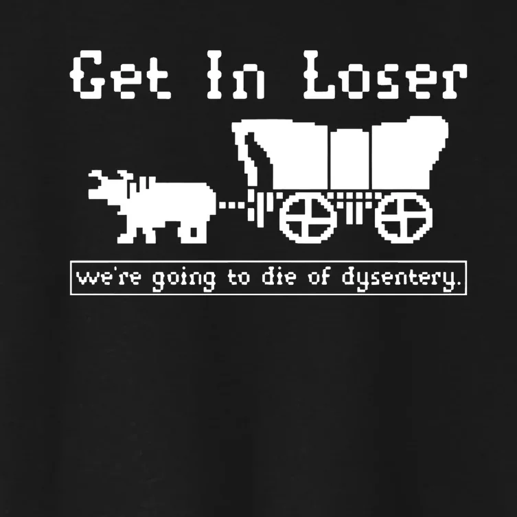 Get In Loser Were Going To Die Of Dysentery Women's Crop Top Tee