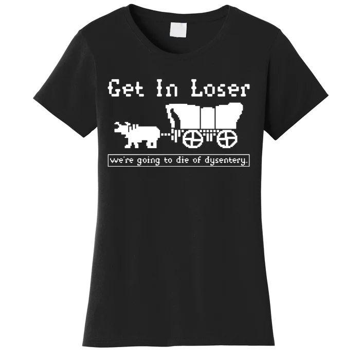 Get In Loser Were Going To Die Of Dysentery Women's T-Shirt