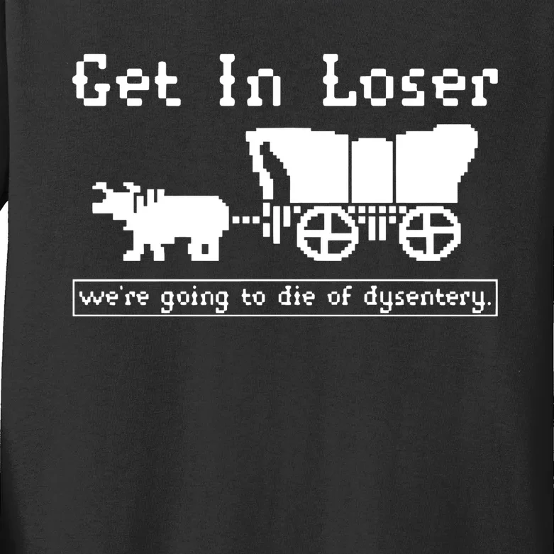 Get In Loser Were Going To Die Of Dysentery Kids Long Sleeve Shirt