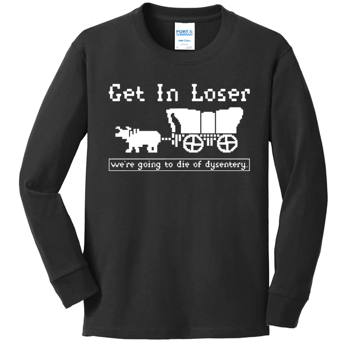 Get In Loser Were Going To Die Of Dysentery Kids Long Sleeve Shirt