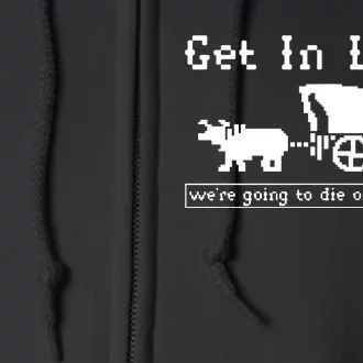 Get In Loser Were Going To Die Of Dysentery Full Zip Hoodie