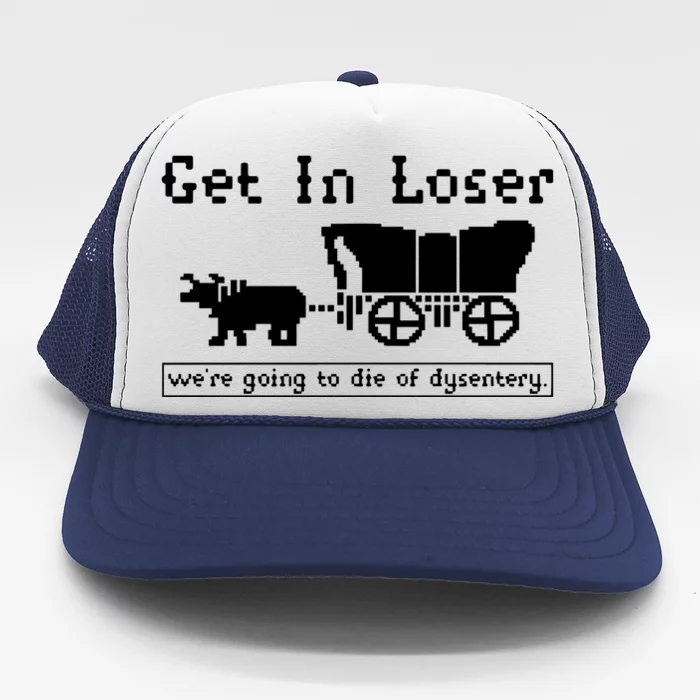 Get In Loser Were Going To Die Of Dysentery Trucker Hat