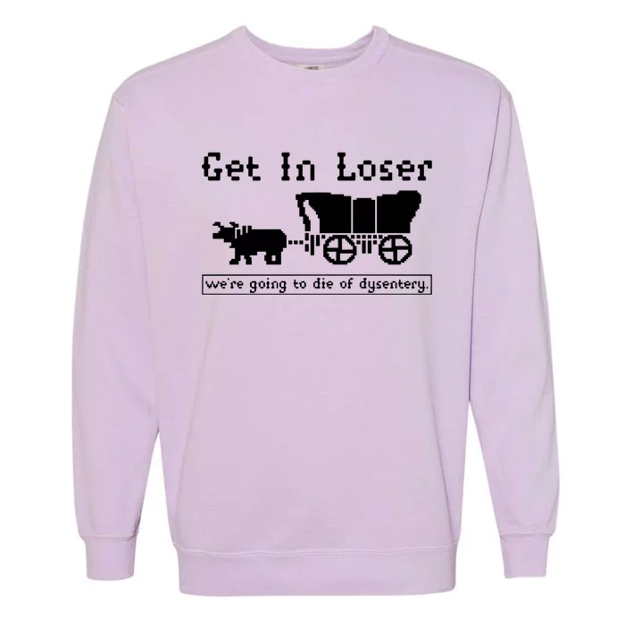 Get In Loser Were Going To Die Of Dysentery Garment-Dyed Sweatshirt