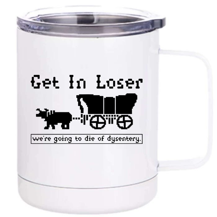 Get In Loser Were Going To Die Of Dysentery Front & Back 12oz Stainless Steel Tumbler Cup