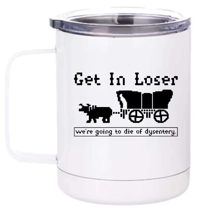 Get In Loser Were Going To Die Of Dysentery Front & Back 12oz Stainless Steel Tumbler Cup