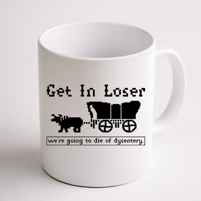 Get In Loser Were Going To Die Of Dysentery Front & Back Coffee Mug