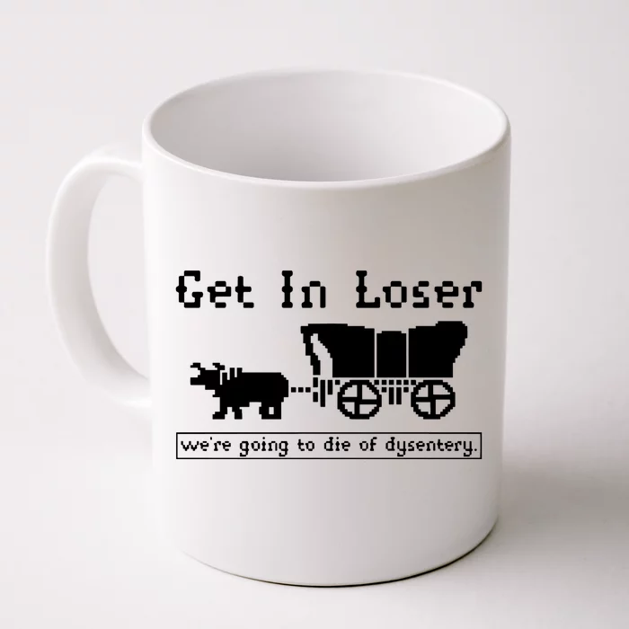 Get In Loser Were Going To Die Of Dysentery Front & Back Coffee Mug