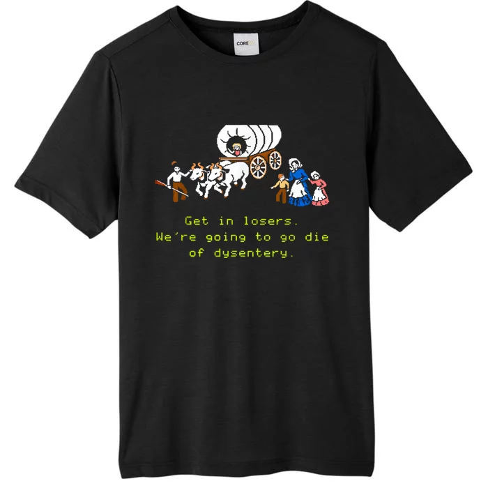 GET IN LOSER WERE GOING TO DIE OF DYSENTERY ChromaSoft Performance T-Shirt