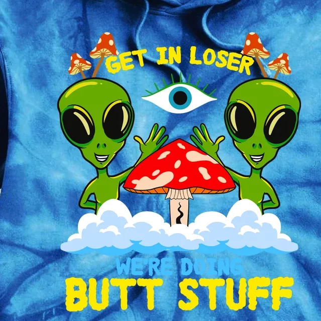 Get In Loser We Are Doing Butt Stuff Alien Ufo Funny Alien Tie Dye Hoodie