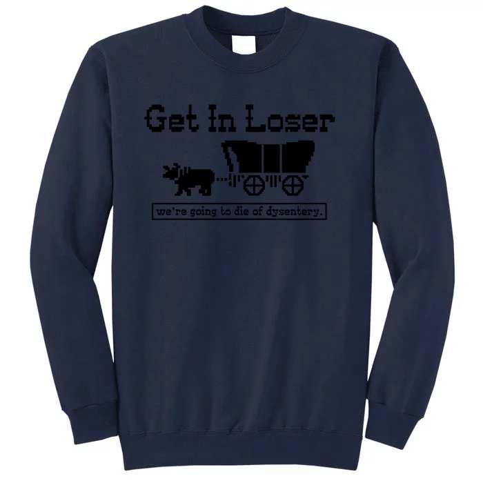 Get In Loser Were Going To Die Of Dysentery Tall Sweatshirt