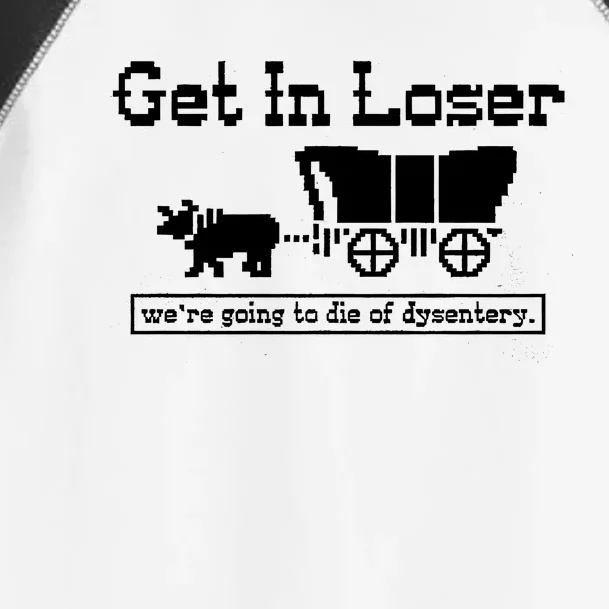 Get In Loser Were Going To Die Of Dysentery Toddler Fine Jersey T-Shirt