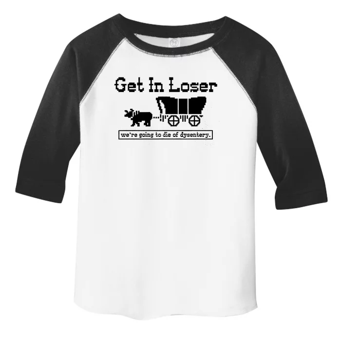 Get In Loser Were Going To Die Of Dysentery Toddler Fine Jersey T-Shirt