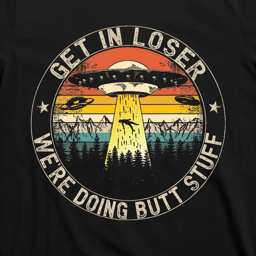 Get In Loser WeRe Doing Butt Stuff Alien Abduction T-Shirt