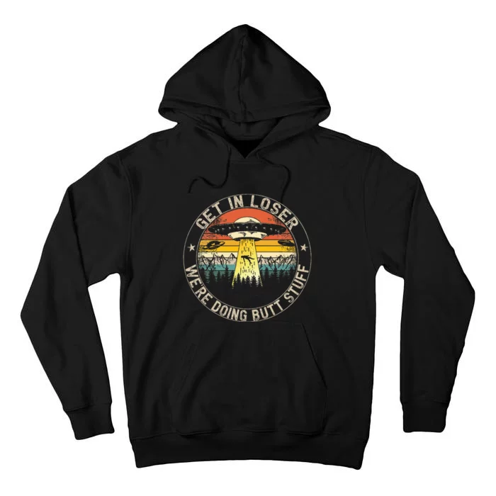 Get In Loser WeRe Doing Butt Stuff Alien Abduction Tall Hoodie