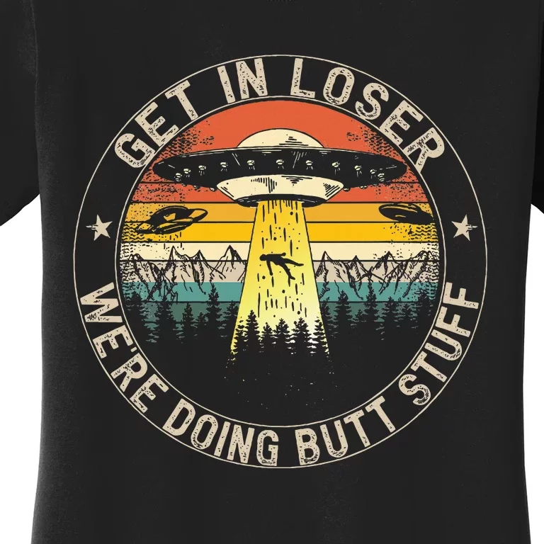 Get In Loser WeRe Doing Butt Stuff Alien Abduction Women's T-Shirt