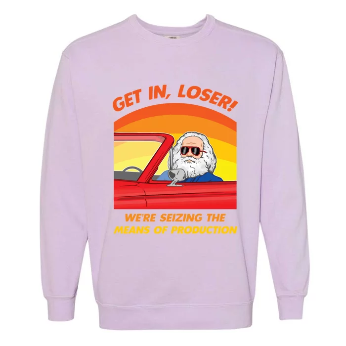 Get In Loser Were Seizing The Means Of Production Karl Marx Get In Loser Garment-Dyed Sweatshirt