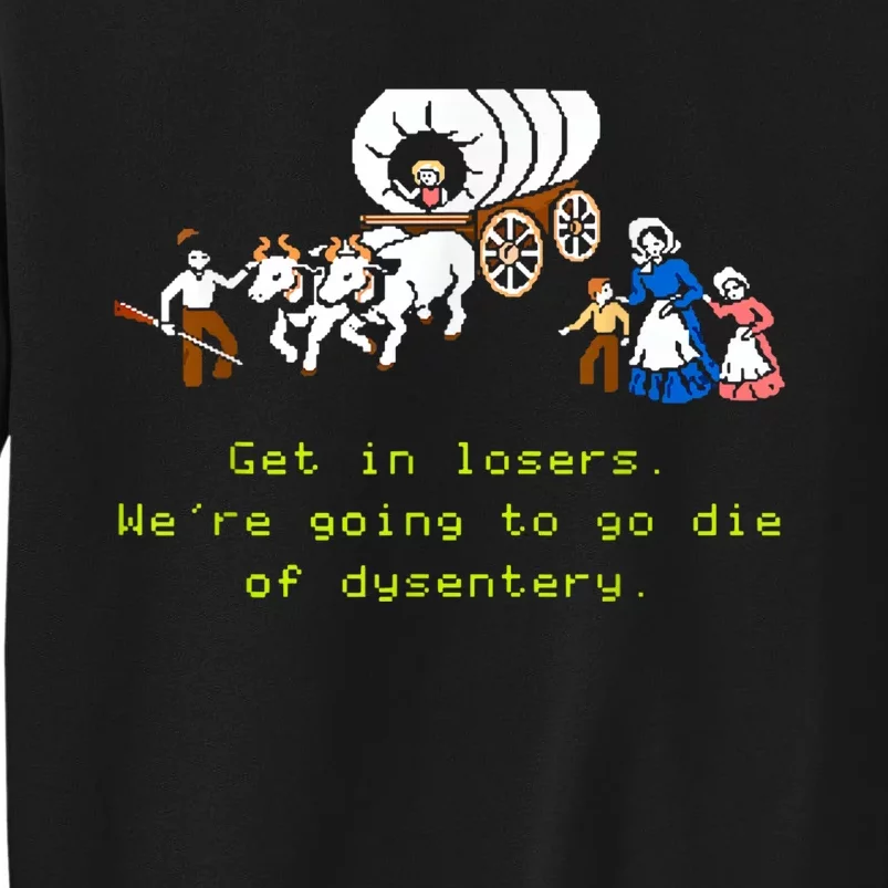 GET IN LOSER WERE GOING TO DIE OF DYSENTERY Tall Sweatshirt