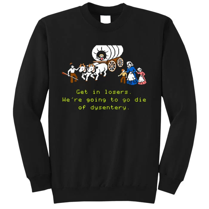 GET IN LOSER WERE GOING TO DIE OF DYSENTERY Tall Sweatshirt