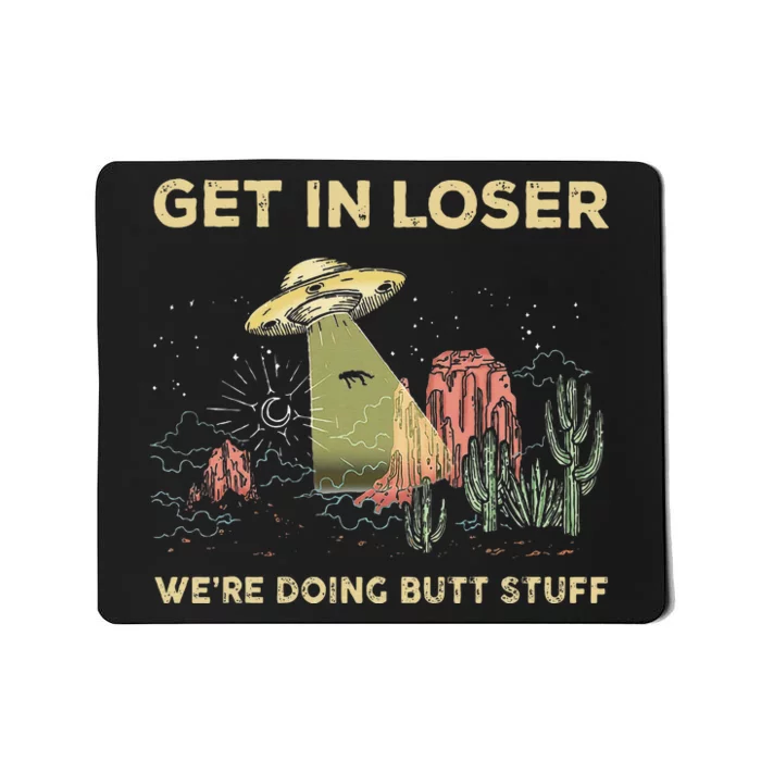 Get In Loser WeRe Doing Butt Stuff Alien Ufo Funny Alien Mousepad