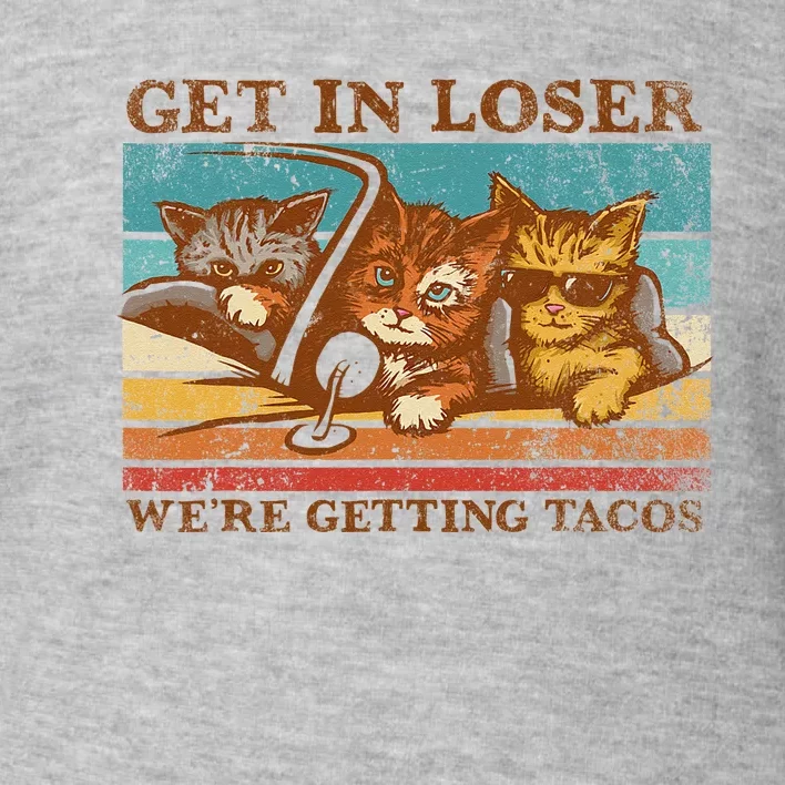 Get In Loser Were Getting Tacos! Toddler Sweatshirt