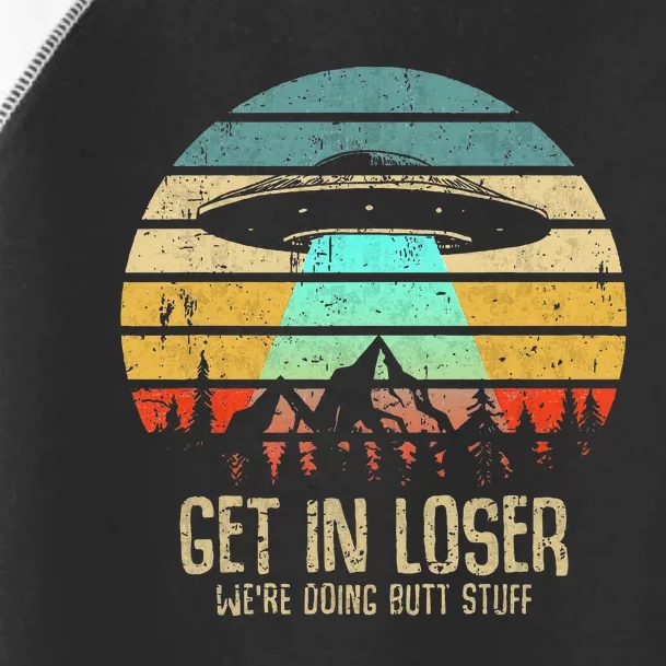 Get In Loser WeRe Doing Butt Stuff Alien Abduction Toddler Fine Jersey T-Shirt