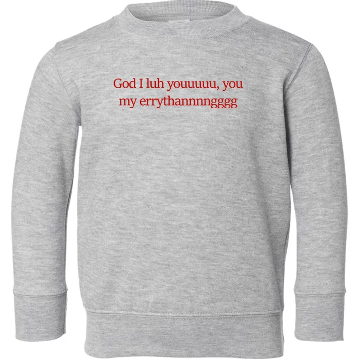 God I Luh Youuuuu You My Errythannnngggg Toddler Sweatshirt