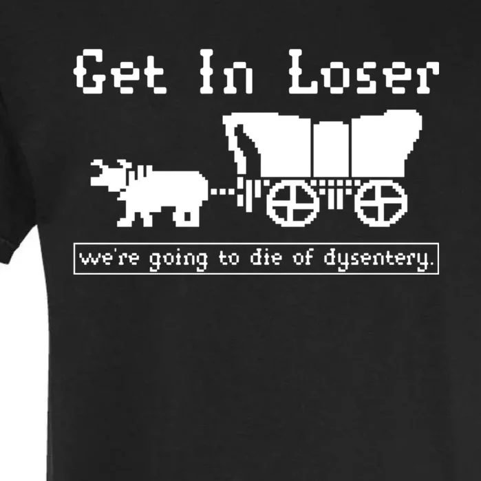 Get In Loser Were Going To Die Of Dysentery Garment-Dyed Heavyweight T-Shirt