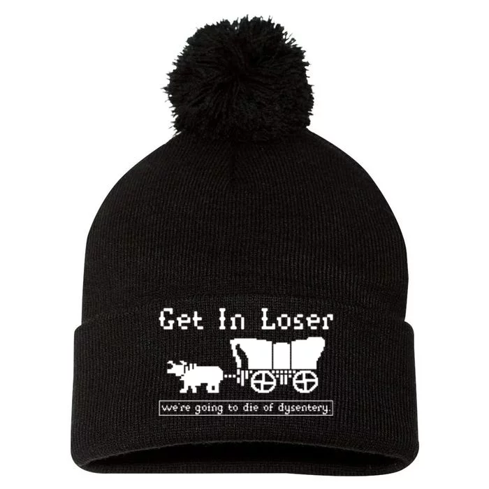 Get In Loser Were Going To Die Of Dysentery Pom Pom 12in Knit Beanie