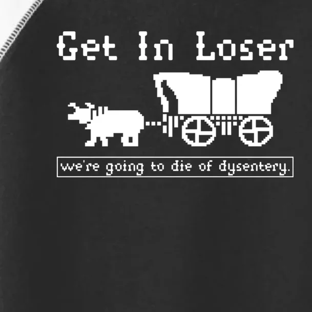 Get In Loser Were Going To Die Of Dysentery Toddler Fine Jersey T-Shirt