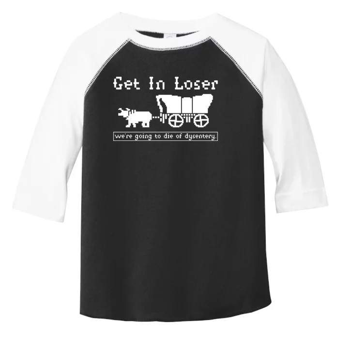 Get In Loser Were Going To Die Of Dysentery Toddler Fine Jersey T-Shirt