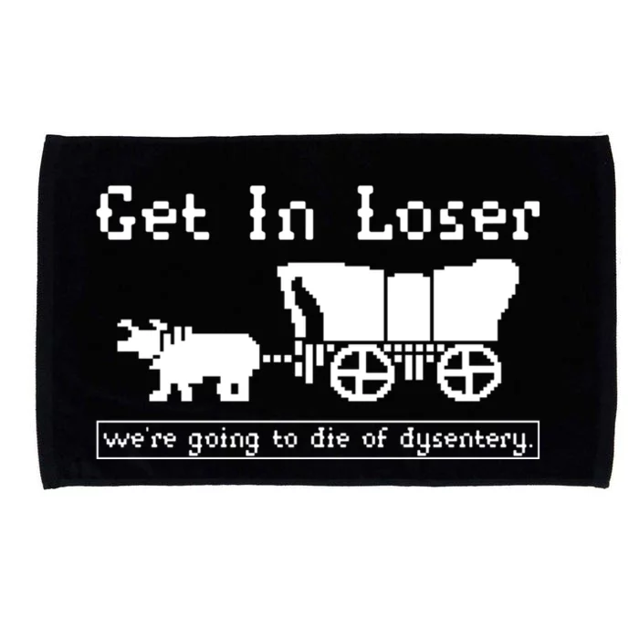 Get In Loser Were Going To Die Of Dysentery Microfiber Hand Towel